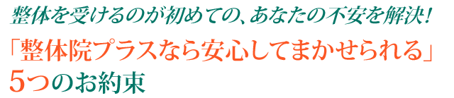 整体院プラスなら安心してまかせられる5つのお約束